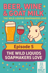 Lye to Me Gently- The Secrets of Soapmaking- Episode 5 “Beer, Wine & Goat Milk: The Wild Liquids Soapmakers Love”